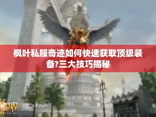 枫叶私服奇迹如何快速获取顶级装备?三大技巧揭秘