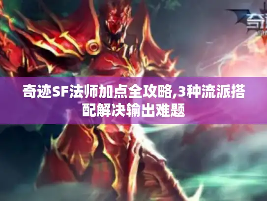 奇迹SF法师加点全攻略,3种流派搭配解决输出难题