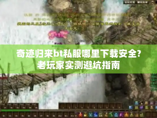 奇迹归来bt私服哪里下载安全?老玩家实测避坑指南 奇迹归来bt私服哪里下载安全?老玩家实测避坑指南