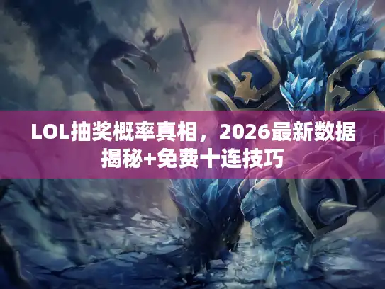 LOL抽奖概率真相，2026最新数据揭秘+免费十连技巧
