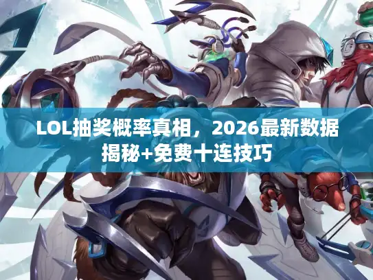 LOL抽奖概率真相，2026最新数据揭秘+免费十连技巧