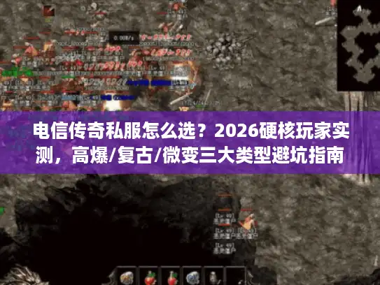 电信传奇私服怎么选？2026硬核玩家实测，高爆/复古/微变三大类型避坑指南