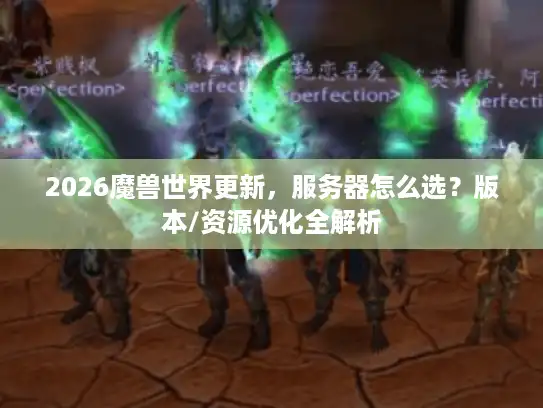 2026魔兽世界更新,服务器怎么选?版本/资源优化全解析 2026魔兽世界更新,服务器怎么选?版本/资源优化全解析