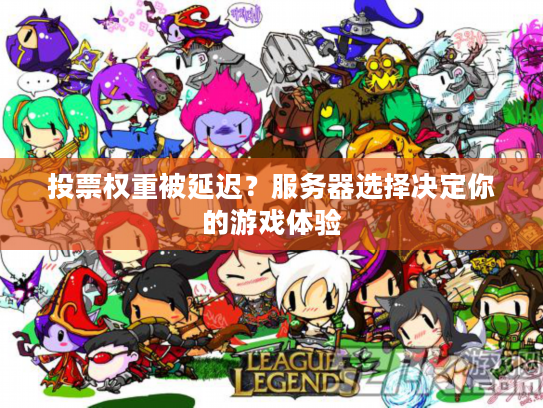 投票权重被延迟？服务器选择决定你的游戏体验