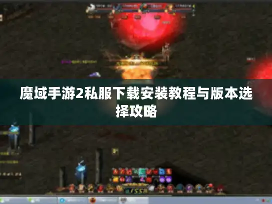 魔域手游2私服下载安装教程与版本选择攻略