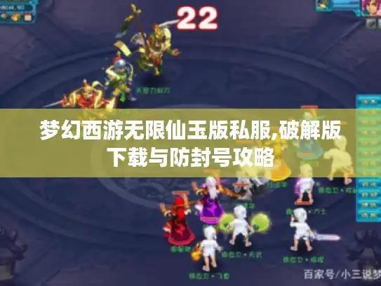 梦幻西游无限仙玉版私服,破解版下载与防封号攻略