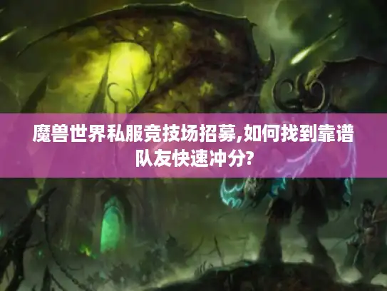 魔兽世界私服竞技场招募,如何找到靠谱队友快速冲分?