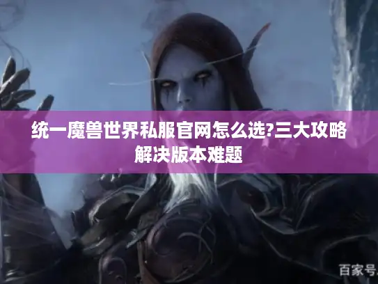 统一魔兽世界私服官网怎么选?三大攻略解决版本难题