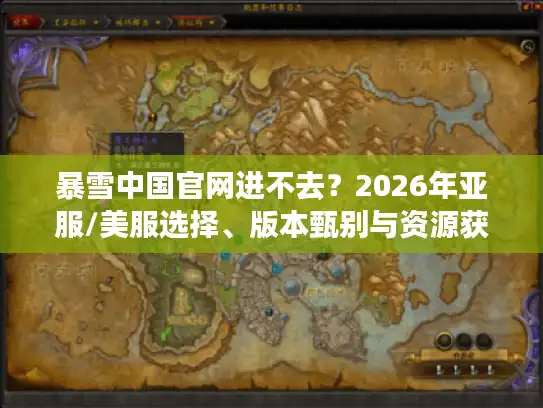 暴雪中国官网进不去?2026年亚服/美服选择、版本甄别与资源获取终极指南 暴雪中国官网进不去?2026年亚服/美服选择、版本甄别与资源获取终极指南