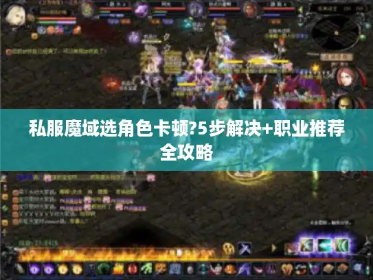 私服魔域选角色卡顿?5步解决+职业推荐全攻略