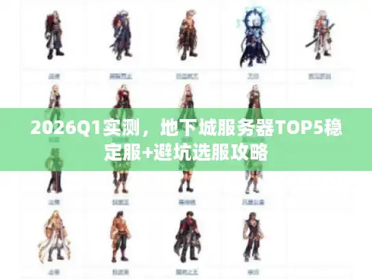 2026Q1实测，地下城服务器TOP5稳定服+避坑选服攻略
