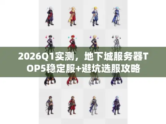 2026Q1实测，地下城服务器TOP5稳定服+避坑选服攻略