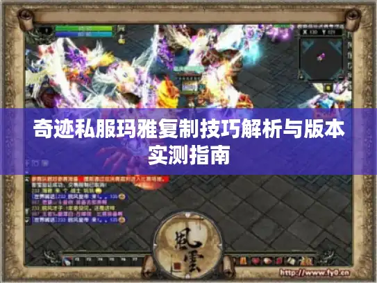 奇迹私服玛雅复制技巧解析与版本实测指南 奇迹私服玛雅复制技巧解析与版本实测指南