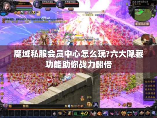 魔域私服会员中心怎么玩?六大隐藏功能助你战力翻倍 魔域私服会员中心怎么玩?六大隐藏功能助你战力翻倍