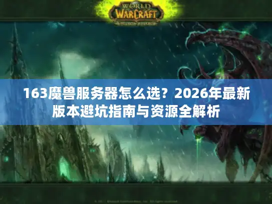 163魔兽服务器怎么选？2026年最新版本避坑指南与资源全解析
