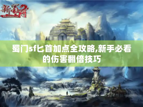 蜀门sf匕首加点全攻略,新手必看的伤害翻倍技巧