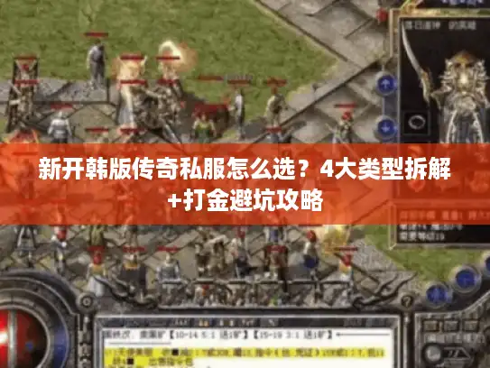 新开韩版传奇私服怎么选？4大类型拆解+打金避坑攻略