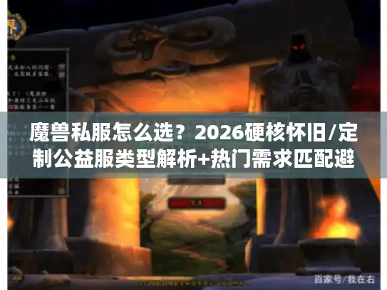 魔兽私服怎么选？2026硬核怀旧/定制公益服类型解析+热门需求匹配避坑指南