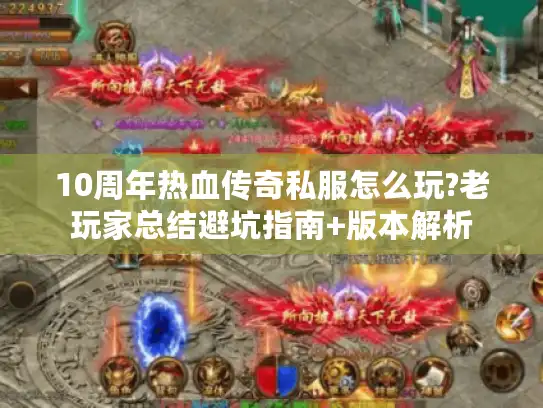 10周年热血传奇私服怎么玩?老玩家总结避坑指南+版本解析 10周年热血传奇私服怎么玩?老玩家总结避坑指南+版本解析