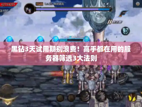 黑钻3天试用期别浪费！高手都在用的服务器筛选3大法则