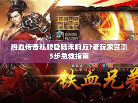 热血传奇私服登陆未响应?老玩家实测5步急救指南 热血传奇私服登陆未响应?老玩家实测5步急救指南