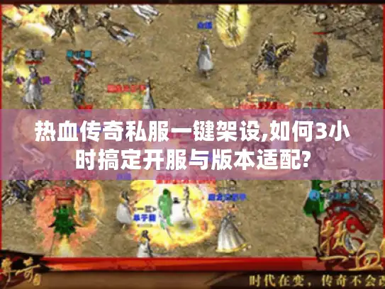 热血传奇私服一键架设,如何3小时搞定开服与版本适配? 热血传奇私服一键架设,如何3小时搞定开服与版本适配?