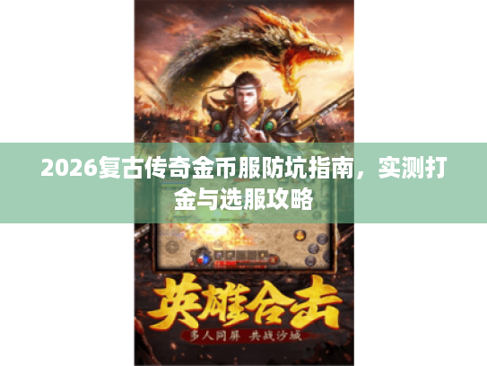 2026复古传奇金币服防坑指南，实测打金与选服攻略