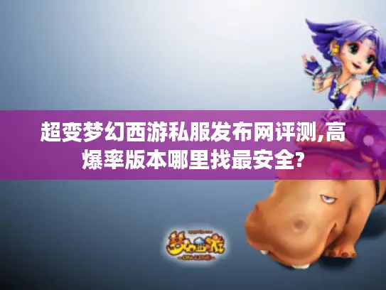 超变梦幻西游私服发布网评测,高爆率版本哪里找最安全? 超变梦幻西游私服发布网评测,高爆率版本哪里找最安全?