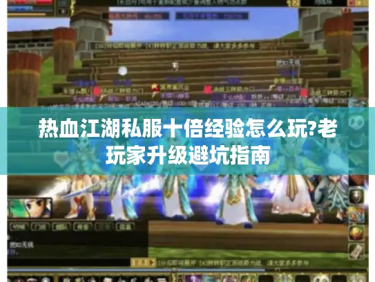 热血江湖私服十倍经验怎么玩?老玩家升级避坑指南 热血江湖私服十倍经验怎么玩?老玩家升级避坑指南