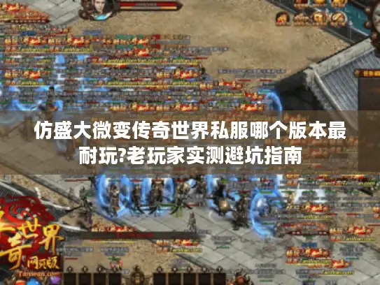 仿盛大微变传奇世界私服哪个版本最耐玩?老玩家实测避坑指南