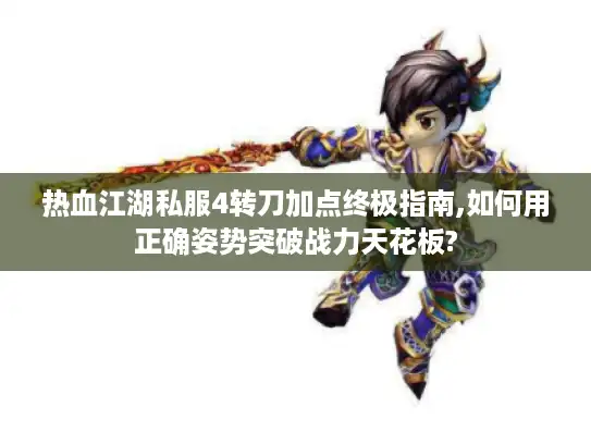 热血江湖私服4转刀加点终极指南,如何用正确姿势突破战力天花板?