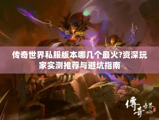 传奇世界私服版本哪几个最火?资深玩家实测推荐与避坑指南