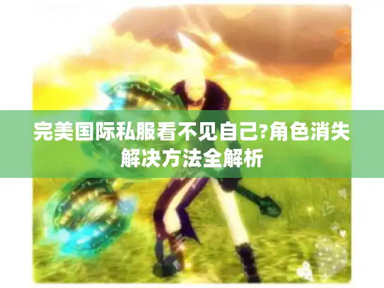 完美国际私服看不见自己?角色消失解决方法全解析