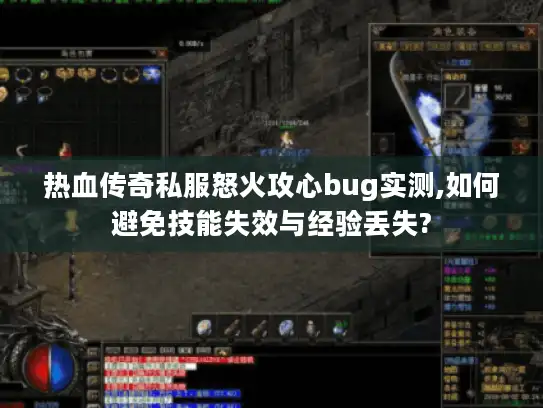 热血传奇私服怒火攻心bug实测,如何避免技能失效与经验丢失?