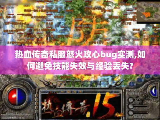 热血传奇私服怒火攻心bug实测,如何避免技能失效与经验丢失?