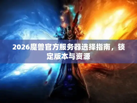 2026魔兽官方服务器选择指南，锁定版本与资源