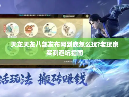 天龙天龙八部发布网到底怎么玩?老玩家实测避坑指南