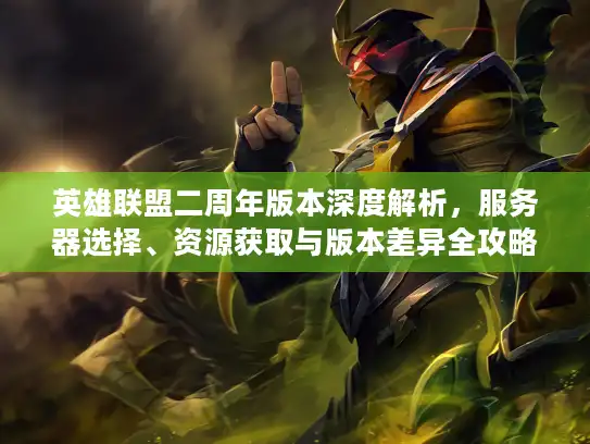 英雄联盟二周年版本深度解析，服务器选择、资源获取与版本差异全攻略