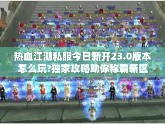 热血江湖私服今日新开23.0版本怎么玩?独家攻略助你称霸新区