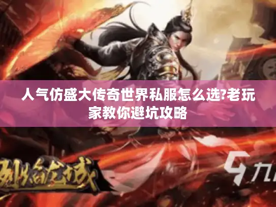 人气仿盛大传奇世界私服怎么选?老玩家教你避坑攻略