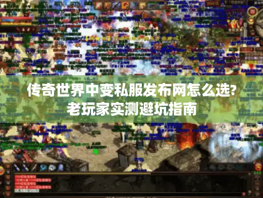 传奇世界中变私服发布网怎么选?老玩家实测避坑指南 传奇世界中变私服发布网怎么选?老玩家实测避坑指南