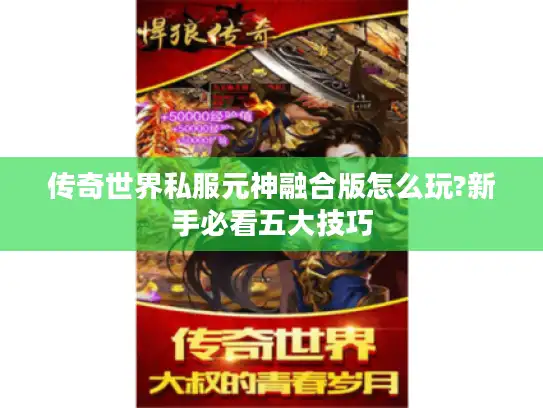 传奇世界私服元神融合版怎么玩?新手必看五大技巧 传奇世界私服元神融合版怎么玩?新手必看五大技巧