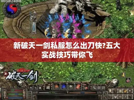 新破天一剑私服怎么出刀快?五大实战技巧带你飞
