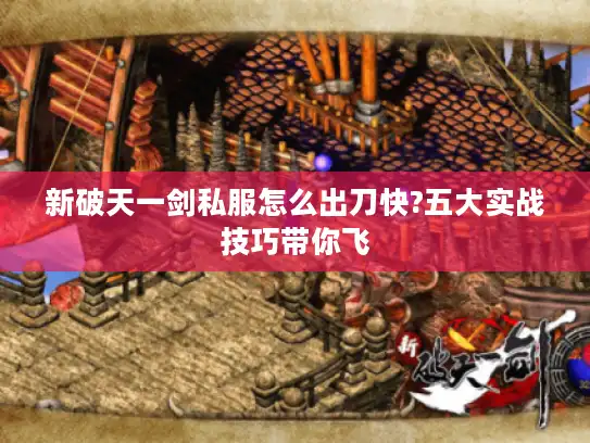 新破天一剑私服怎么出刀快?五大实战技巧带你飞