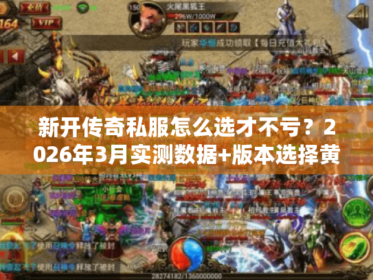 新开传奇私服怎么选才不亏?2026年3月实测数据+版本选择黄金法则 新开传奇私服怎么选才不亏?2026年3月实测数据+版本选择黄金法则