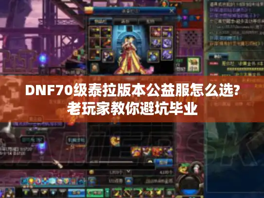 DNF70级泰拉版本公益服怎么选?老玩家教你避坑毕业