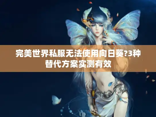 完美世界私服无法使用向日葵?3种替代方案实测有效 完美世界私服无法使用向日葵?3种替代方案实测有效