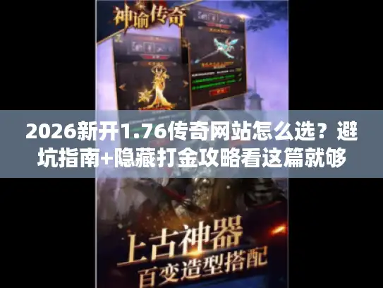 2026新开1.76传奇网站怎么选？避坑指南+隐藏打金攻略看这篇就够