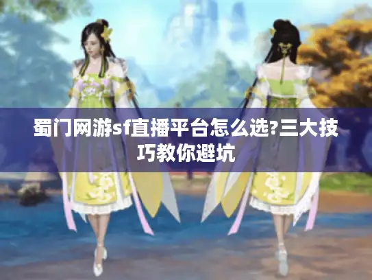 蜀门网游sf直播平台怎么选?三大技巧教你避坑