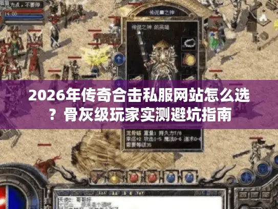 2026年传奇合击私服网站怎么选？骨灰级玩家实测避坑指南